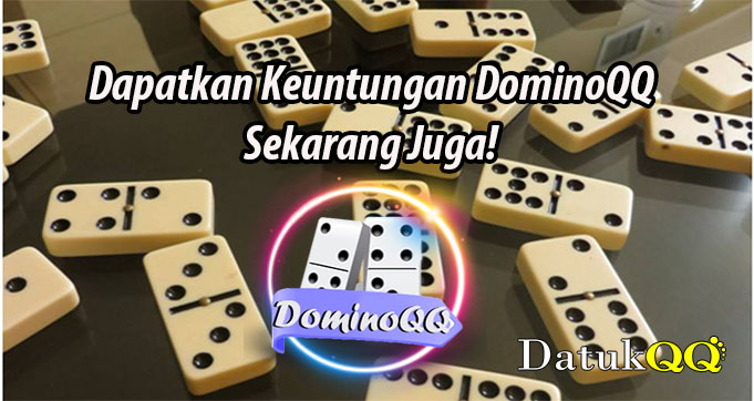 Dapatkan Keuntungan DominoQQ Sekarang Juga!